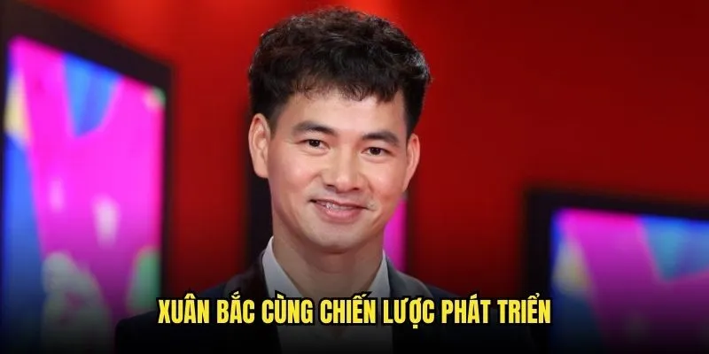 Xuân Bắc cùng chiến lược phát triển